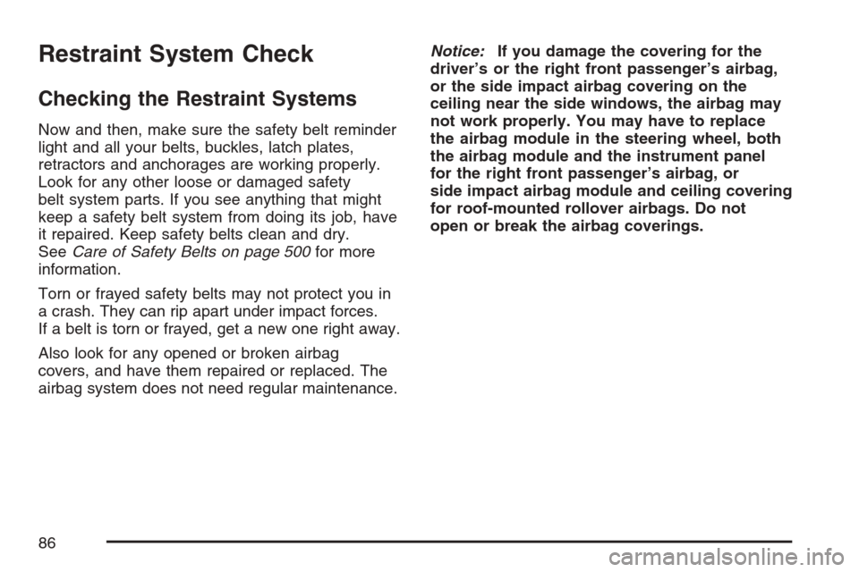 CADILLAC ESCALADE EXT 2007 3.G Owners Manual Restraint System Check
Checking the Restraint Systems
Now and then, make sure the safety belt reminder
light and all your belts, buckles, latch plates,
retractors and anchorages are working properly.
