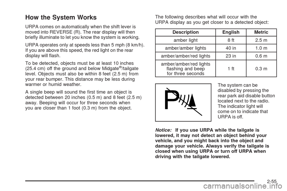 CADILLAC ESCALADE EXT 2008 3.G Owners Manual How the System Works
URPA comes on automatically when the shift lever is
moved into REVERSE (R). The rear display will then
brie�y illuminate to let you know the system is working.
URPA operates only 