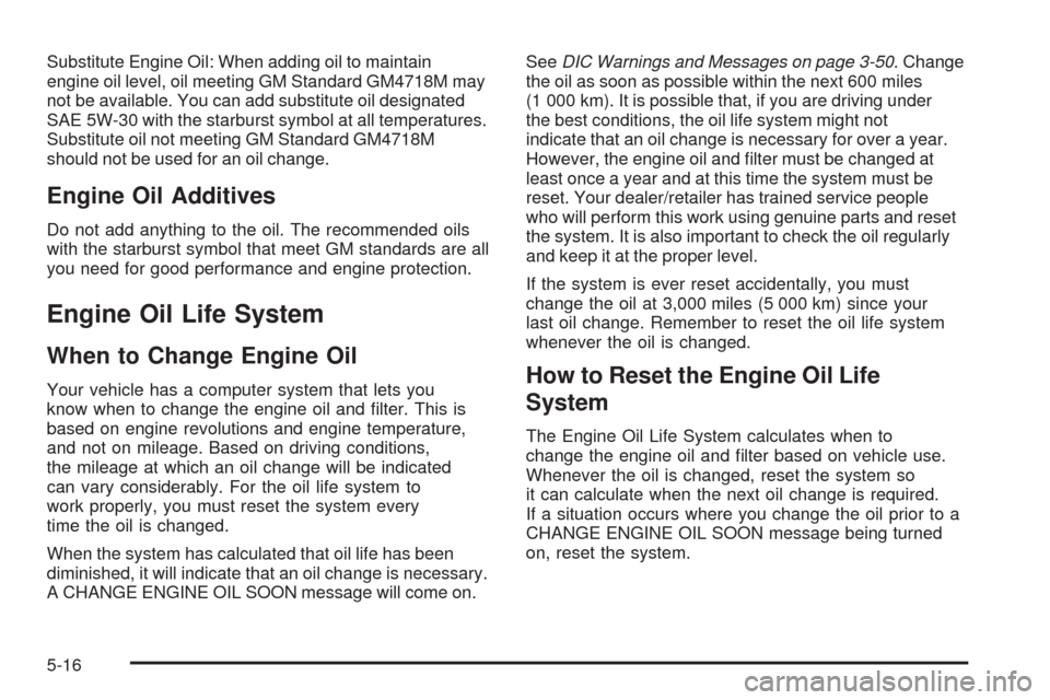 CADILLAC ESCALADE EXT 2008 3.G Service Manual Substitute Engine Oil: When adding oil to maintain
engine oil level, oil meeting GM Standard GM4718M may
not be available. You can add substitute oil designated
SAE 5W-30 with the starburst symbol at 