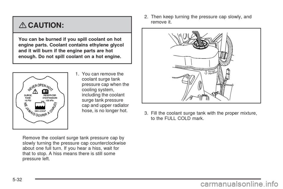 CADILLAC ESCALADE EXT 2008 3.G Owners Manual {CAUTION:
You can be burned if you spill coolant on hot
engine parts. Coolant contains ethylene glycol
and it will burn if the engine parts are hot
enough. Do not spill coolant on a hot engine.
1. You