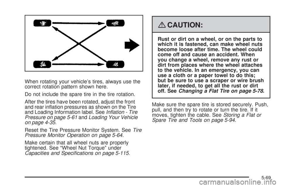 CADILLAC ESCALADE EXT 2008 3.G Owners Manual When rotating your vehicle’s tires, always use the
correct rotation pattern shown here.
Do not include the spare tire in the tire rotation.
After the tires have been rotated, adjust the front
and re