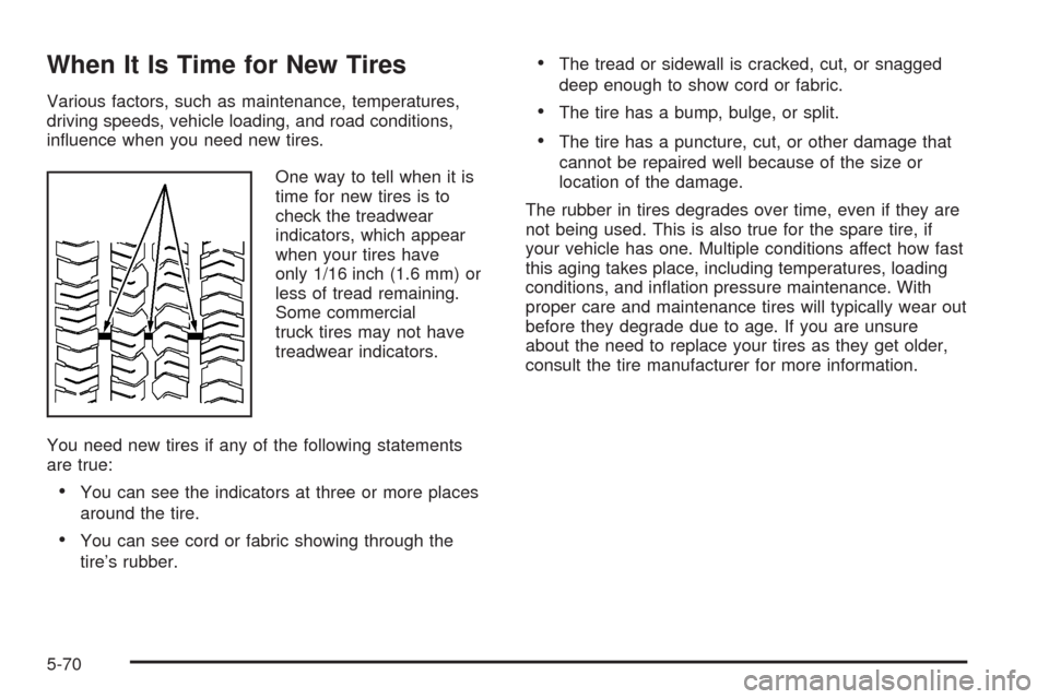 CADILLAC ESCALADE EXT 2008 3.G Owners Manual When It Is Time for New Tires
Various factors, such as maintenance, temperatures,
driving speeds, vehicle loading, and road conditions,
in�uence when you need new tires.
One way to tell when it is
tim