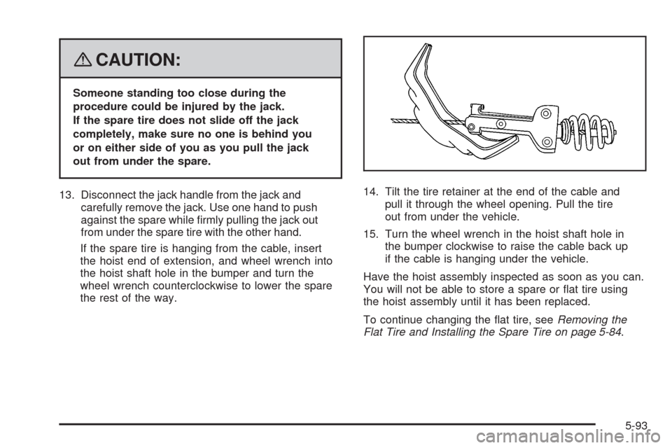 CADILLAC ESCALADE EXT 2008 3.G User Guide {CAUTION:
Someone standing too close during the
procedure could be injured by the jack.
If the spare tire does not slide off the jack
completely, make sure no one is behind you
or on either side of yo