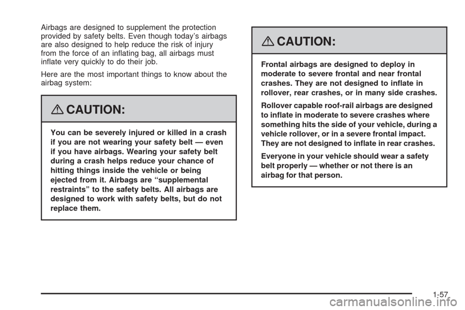 CADILLAC ESCALADE EXT 2008 3.G Repair Manual Airbags are designed to supplement the protection
provided by safety belts. Even though today’s airbags
are also designed to help reduce the risk of injury
from the force of an in�ating bag, all air