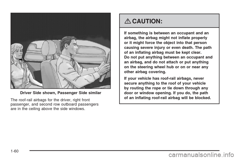 CADILLAC ESCALADE EXT 2008 3.G User Guide The roof-rail airbags for the driver, right front
passenger, and second row outboard passengers
are in the ceiling above the side windows.
{CAUTION:
If something is between an occupant and an
airbag, 