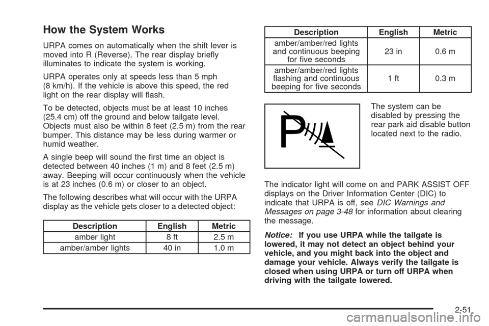 CADILLAC ESCALADE EXT 2009 3.G Owners Manual How the System Works
URPA comes on automatically when the shift lever is
moved into R (Reverse). The rear display brie�y
illuminates to indicate the system is working.
URPA operates only at speeds les