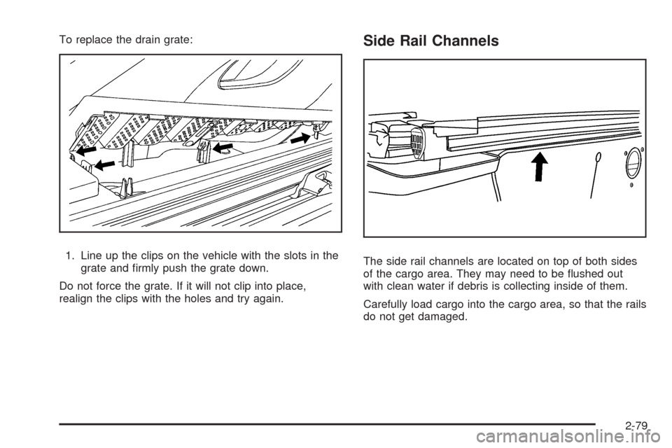CADILLAC ESCALADE EXT 2009 3.G Owners Manual To replace the drain grate:
1. Line up the clips on the vehicle with the slots in the
grate and �rmly push the grate down.
Do not force the grate. If it will not clip into place,
realign the clips wit