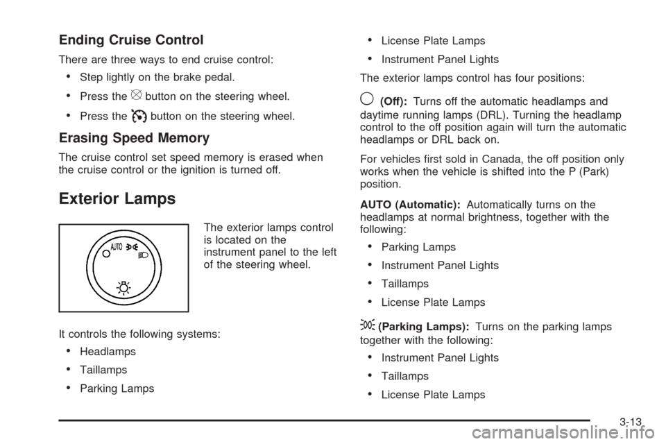 CADILLAC ESCALADE EXT 2009 3.G User Guide Ending Cruise Control
There are three ways to end cruise control:
Step lightly on the brake pedal.
Press the[button on the steering wheel.
Press theIbutton on the steering wheel.
Erasing Speed Memory
