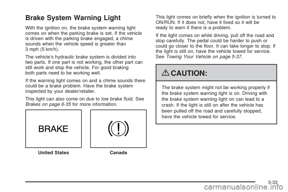CADILLAC ESCALADE EXT 2009 3.G Owners Manual Brake System Warning Light
With the ignition on, the brake system warning light
comes on when the parking brake is set. If the vehicle
is driven with the parking brake engaged, a chime
sounds when the