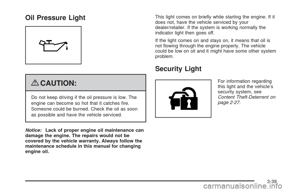 CADILLAC ESCALADE EXT 2009 3.G Owners Manual Oil Pressure Light
{CAUTION:
Do not keep driving if the oil pressure is low. The
engine can become so hot that it catches �re.
Someone could be burned. Check the oil as soon
as possible and have the v