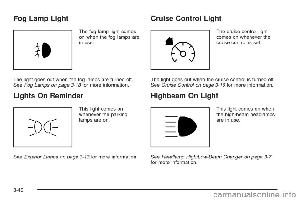 CADILLAC ESCALADE EXT 2009 3.G User Guide Fog Lamp Light
The fog lamp light comes
on when the fog lamps are
in use.
The light goes out when the fog lamps are turned off.
SeeFog Lamps on page 3-18for more information.
Lights On Reminder
This l