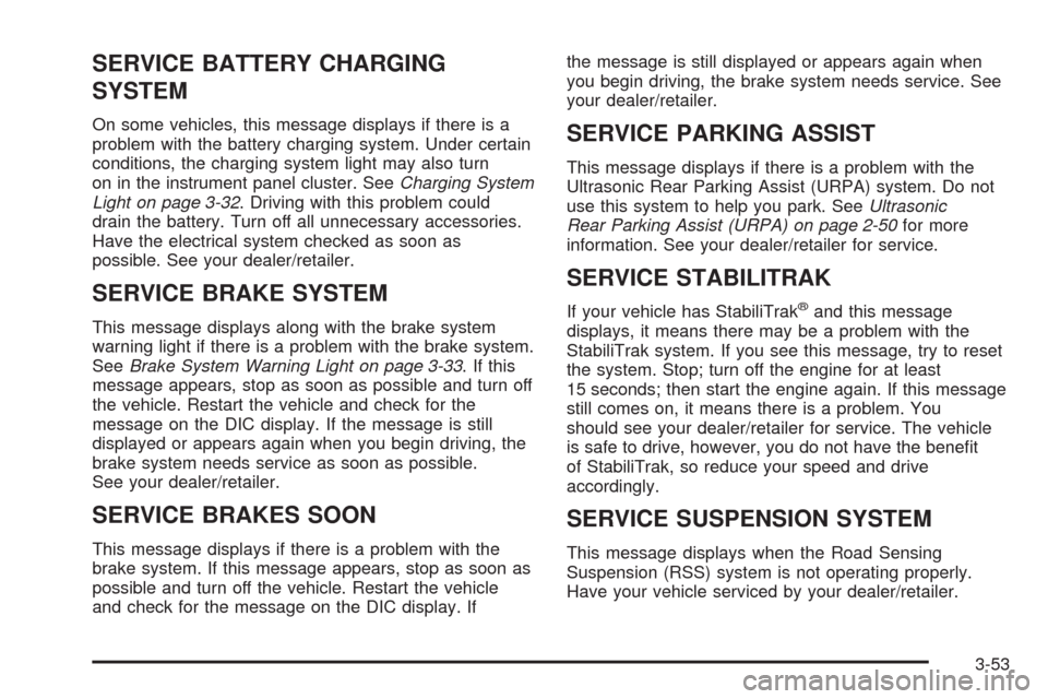 CADILLAC ESCALADE EXT 2009 3.G Owners Guide SERVICE BATTERY CHARGING
SYSTEM
On some vehicles, this message displays if there is a
problem with the battery charging system. Under certain
conditions, the charging system light may also turn
on in 