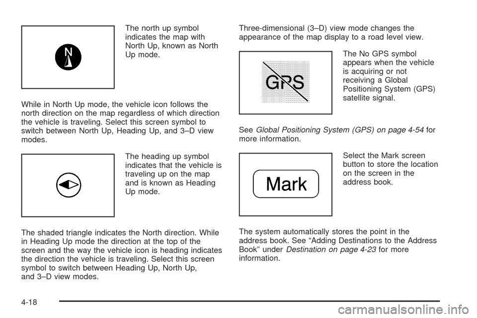 CADILLAC ESCALADE EXT 2009 3.G Owners Manual The north up symbol
indicates the map with
North Up, known as North
Up mode.
While in North Up mode, the vehicle icon follows the
north direction on the map regardless of which direction
the vehicle i