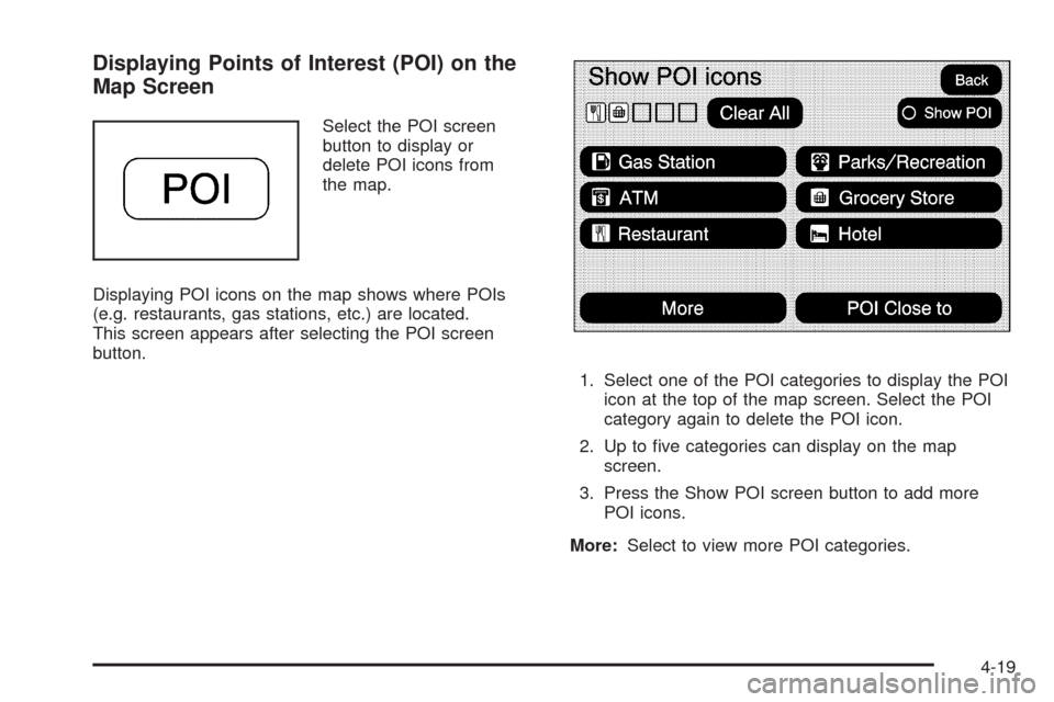 CADILLAC ESCALADE EXT 2009 3.G Owners Manual Displaying Points of Interest (POI) on the
Map Screen
Select the POI screen
button to display or
delete POI icons from
the map.
Displaying POI icons on the map shows where POIs
(e.g. restaurants, gas 