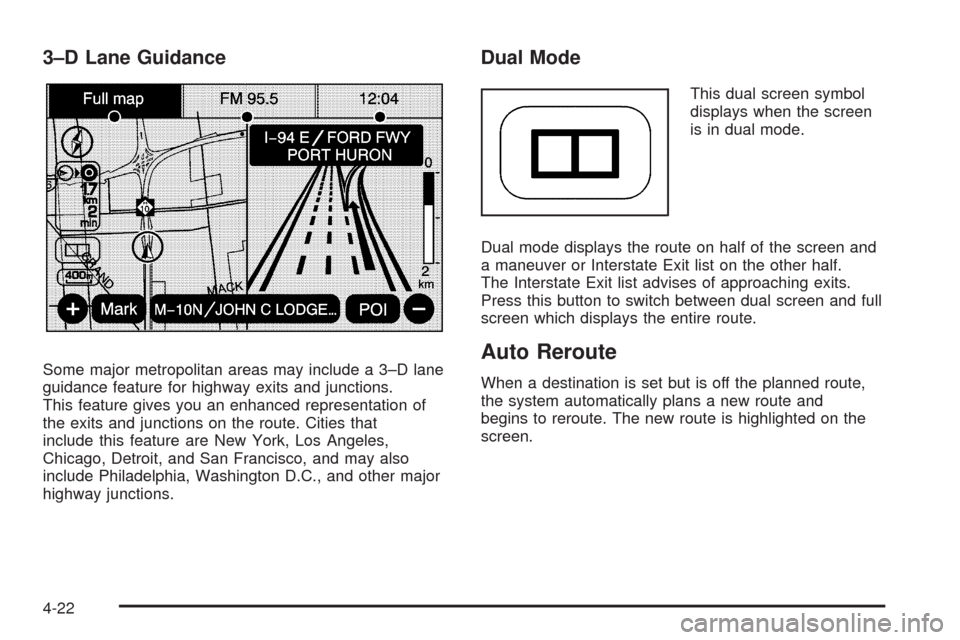 CADILLAC ESCALADE EXT 2009 3.G Owners Manual 3–D Lane Guidance
Some major metropolitan areas may include a 3–D lane
guidance feature for highway exits and junctions.
This feature gives you an enhanced representation of
the exits and junction