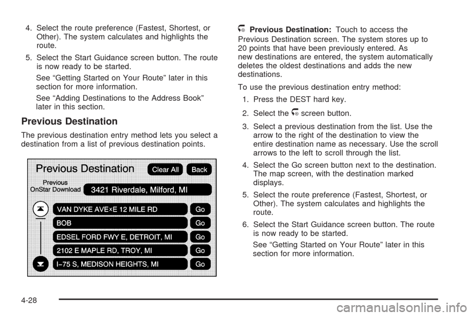 CADILLAC ESCALADE EXT 2009 3.G Owners Manual 4. Select the route preference (Fastest, Shortest, or
Other). The system calculates and highlights the
route.
5. Select the Start Guidance screen button. The route
is now ready to be started.
See “G