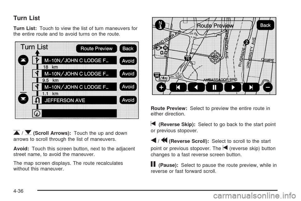 CADILLAC ESCALADE EXT 2009 3.G Owners Manual Turn List
Turn List:Touch to view the list of turn maneuvers for
the entire route and to avoid turns on the route.
r/q(Scroll Arrows):Touch the up and down
arrows to scroll through the list of maneuve