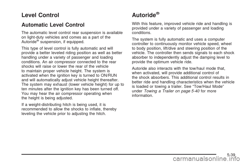 CADILLAC ESCALADE EXT 2009 3.G User Guide Level Control
Automatic Level Control
The automatic level control rear suspension is available
on light-duty vehicles and comes as a part of the
Autoride
®suspension, if equipped.
This type of level 