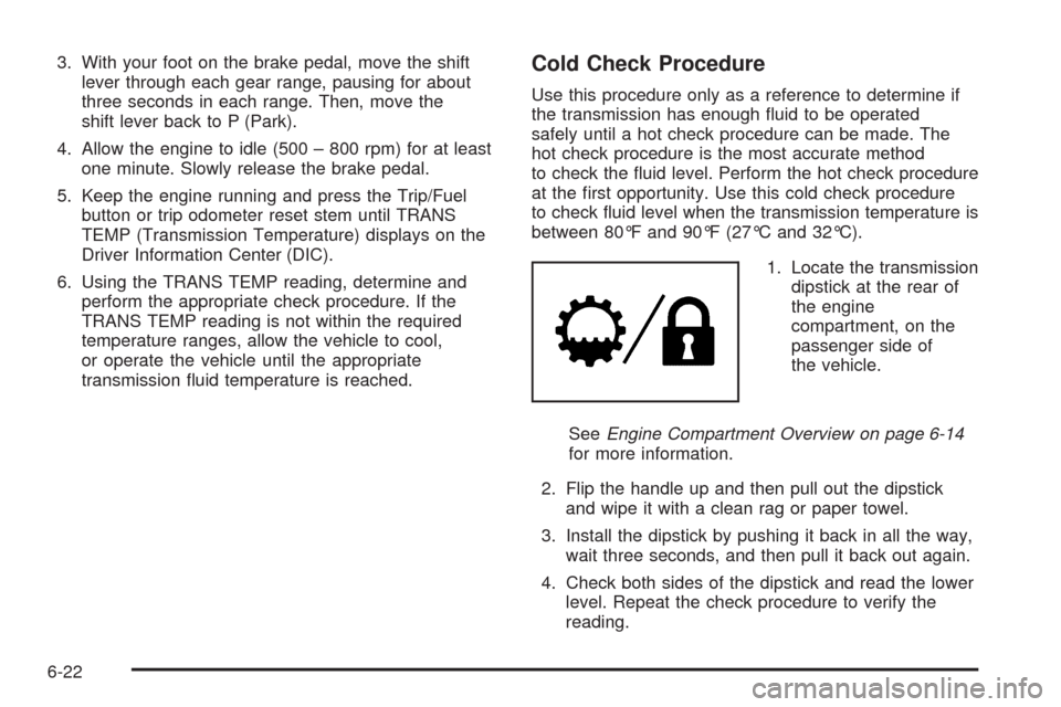 CADILLAC ESCALADE EXT 2009 3.G Owners Manual 3. With your foot on the brake pedal, move the shift
lever through each gear range, pausing for about
three seconds in each range. Then, move the
shift lever back to P (Park).
4. Allow the engine to i