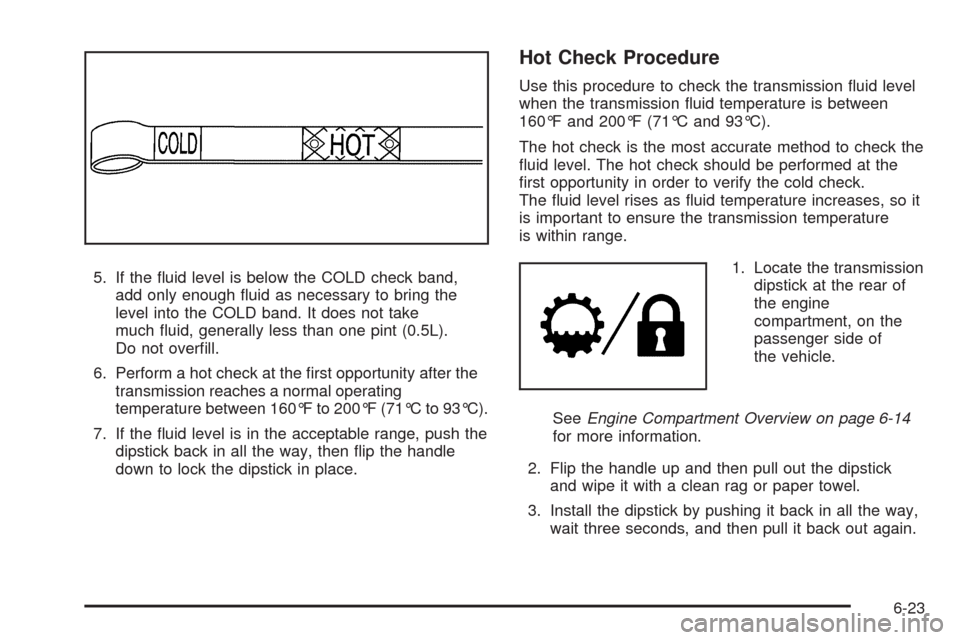 CADILLAC ESCALADE EXT 2009 3.G Owners Manual 5. If the �uid level is below the COLD check band,
add only enough �uid as necessary to bring the
level into the COLD band. It does not take
much �uid, generally less than one pint (0.5L).
Do not over