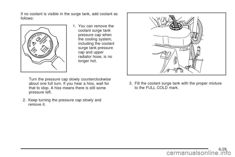 CADILLAC ESCALADE EXT 2009 3.G User Guide If no coolant is visible in the surge tank, add coolant as
follows:
1. You can remove the
coolant surge tank
pressure cap when
the cooling system,
including the coolant
surge tank pressure
cap and upp