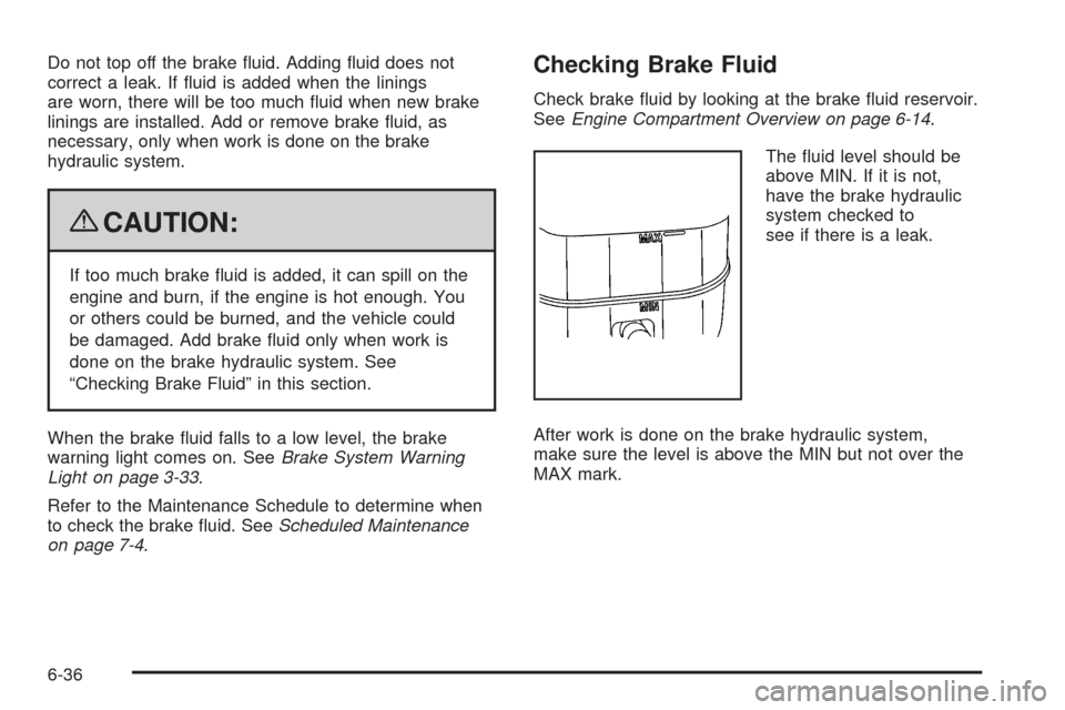 CADILLAC ESCALADE EXT 2009 3.G Owners Manual Do not top off the brake �uid. Adding �uid does not
correct a leak. If �uid is added when the linings
are worn, there will be too much �uid when new brake
linings are installed. Add or remove brake �u