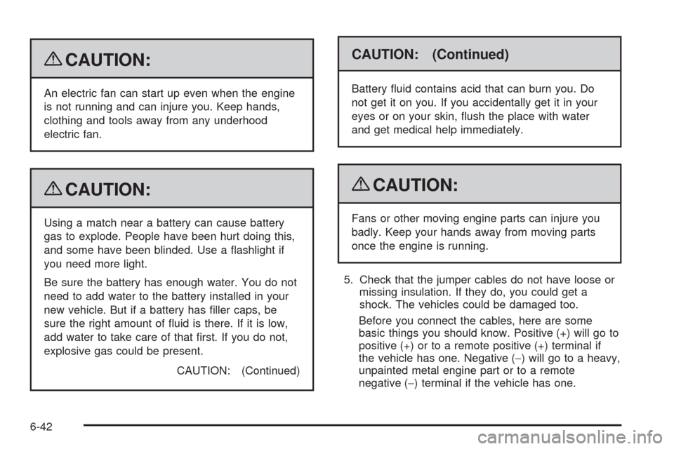 CADILLAC ESCALADE EXT 2009 3.G Owners Manual {CAUTION:
An electric fan can start up even when the engine
is not running and can injure you. Keep hands,
clothing and tools away from any underhood
electric fan.
{CAUTION:
Using a match near a batte CADILLAC ESCALADE EXT 2009 3.G Owners Manual {CAUTION:
An electric fan can start up even when the engine
is not running and can injure you. Keep hands,
clothing and tools away from any underhood
electric fan.
{CAUTION:
Using a match near a batte