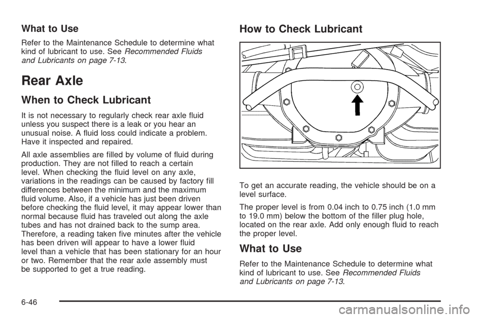 CADILLAC ESCALADE EXT 2009 3.G Owners Manual What to Use
Refer to the Maintenance Schedule to determine what
kind of lubricant to use. SeeRecommended Fluids
and Lubricants on page 7-13.
Rear Axle
When to Check Lubricant
It is not necessary to re