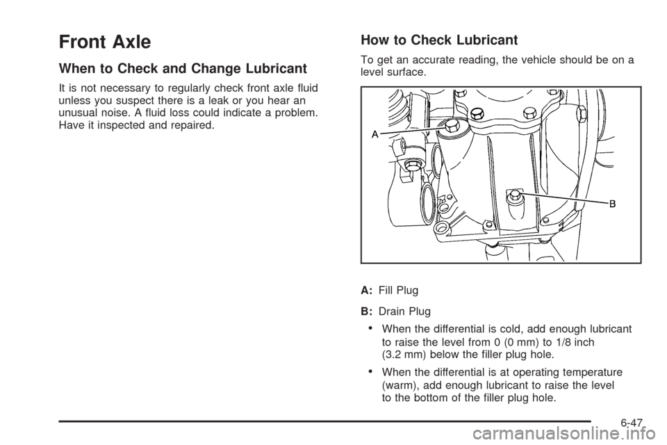 CADILLAC ESCALADE EXT 2009 3.G Owners Manual Front Axle
When to Check and Change Lubricant
It is not necessary to regularly check front axle �uid
unless you suspect there is a leak or you hear an
unusual noise. A �uid loss could indicate a probl