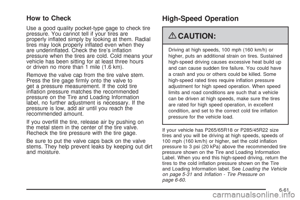 CADILLAC ESCALADE EXT 2009 3.G Owners Manual How to Check
Use a good quality pocket-type gage to check tire
pressure. You cannot tell if your tires are
properly in�ated simply by looking at them. Radial
tires may look properly in�ated even when 