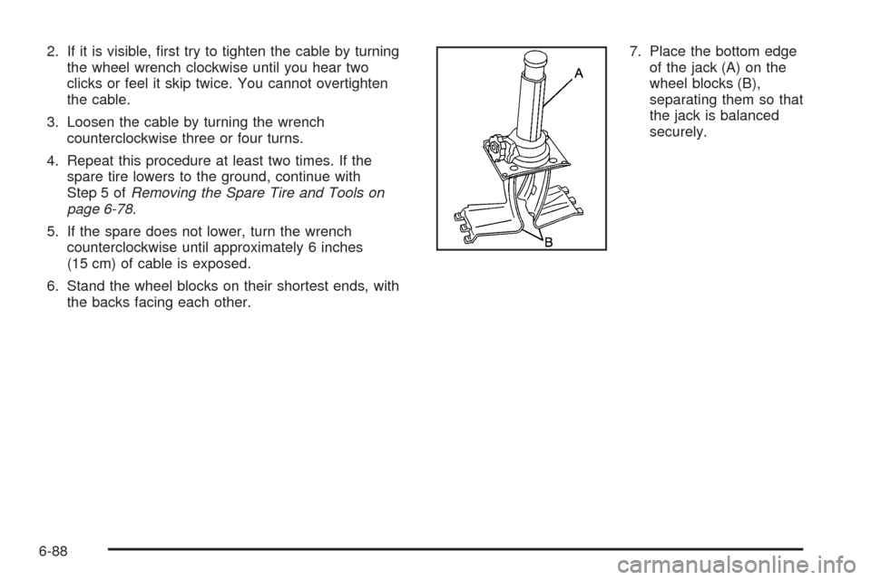 CADILLAC ESCALADE EXT 2009 3.G Owners Manual 2. If it is visible, �rst try to tighten the cable by turning
the wheel wrench clockwise until you hear two
clicks or feel it skip twice. You cannot overtighten
the cable.
3. Loosen the cable by turni