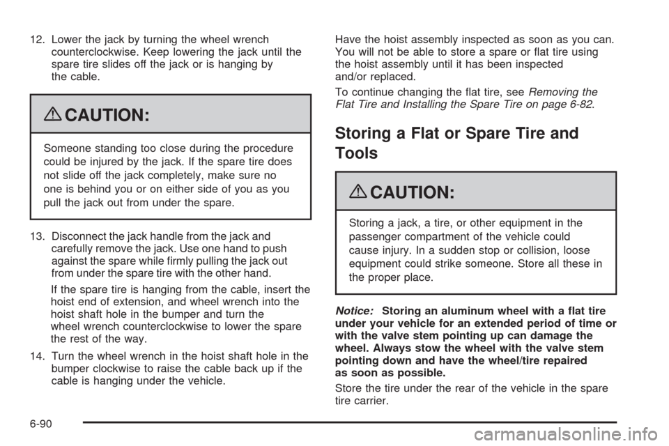 CADILLAC ESCALADE EXT 2009 3.G Owners Manual 12. Lower the jack by turning the wheel wrench
counterclockwise. Keep lowering the jack until the
spare tire slides off the jack or is hanging by
the cable.
{CAUTION:
Someone standing too close during