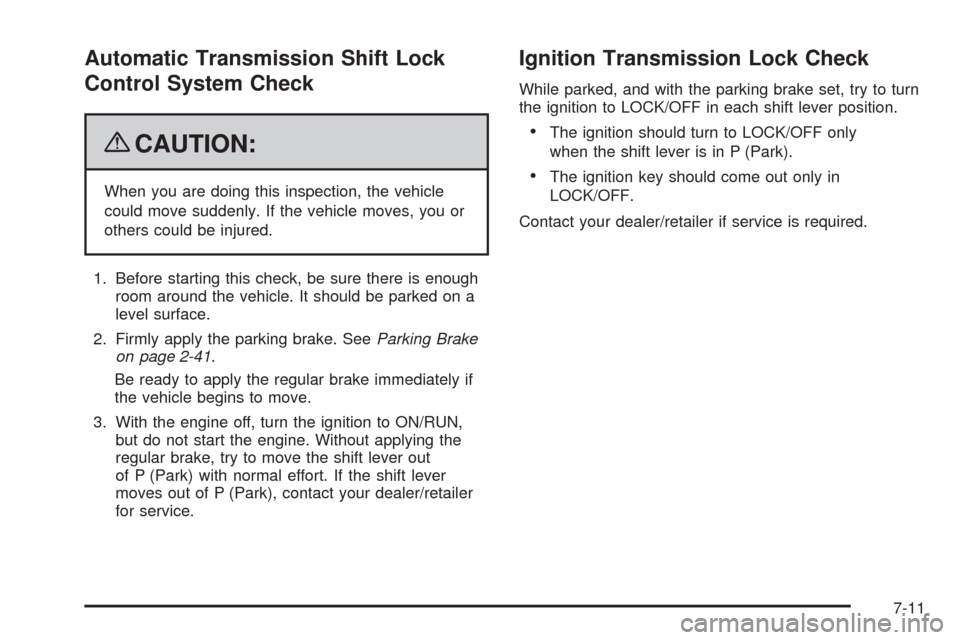 CADILLAC ESCALADE EXT 2009 3.G Owners Manual Automatic Transmission Shift Lock
Control System Check
{CAUTION:
When you are doing this inspection, the vehicle
could move suddenly. If the vehicle moves, you or
others could be injured.
1. Before st
