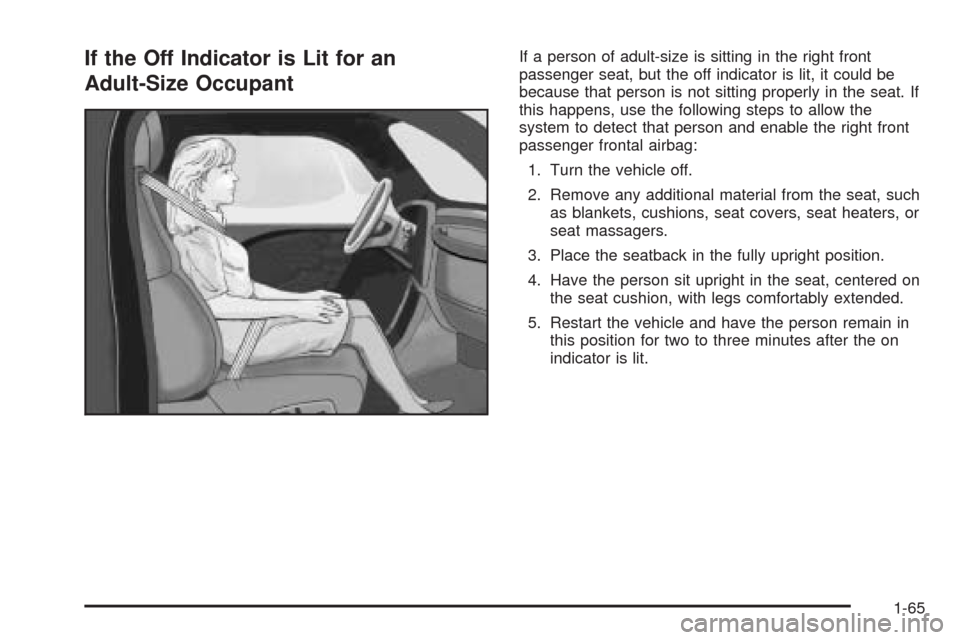 CADILLAC ESCALADE EXT 2009 3.G Manual PDF If the Off Indicator is Lit for an
Adult-Size OccupantIf a person of adult-size is sitting in the right front
passenger seat, but the off indicator is lit, it could be
because that person is not sitti CADILLAC ESCALADE EXT 2009 3.G Manual PDF If the Off Indicator is Lit for an
Adult-Size OccupantIf a person of adult-size is sitting in the right front
passenger seat, but the off indicator is lit, it could be
because that person is not sitti