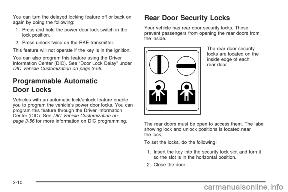 CADILLAC ESCALADE EXT 2009 3.G Manual Online You can turn the delayed locking feature off or back on
again by doing the following:
1. Press and hold the power door lock switch in the
lock position.
2. Press unlock twice on the RKE transmitter.
T
