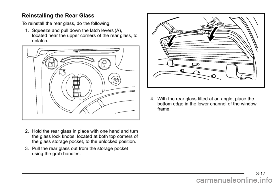 CADILLAC ESCALADE EXT 2010 3.G User Guide Reinstalling the Rear Glass
To reinstall the rear glass, do the following:1. Squeeze and pull down the latch levers (A), located near the upper corners of the rear glass, to
unlatch.
2. Hold the rear CADILLAC ESCALADE EXT 2010 3.G User Guide Reinstalling the Rear Glass
To reinstall the rear glass, do the following:1. Squeeze and pull down the latch levers (A), located near the upper corners of the rear glass, to
unlatch.
2. Hold the rear
