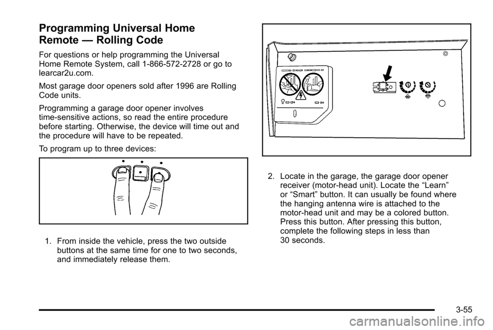 CADILLAC ESCALADE EXT 2010 3.G User Guide Programming Universal Home
Remote—Rolling Code
For questions or help programming the Universal
Home Remote System, call 1-866-572-2728 or go to
learcar2u.com.
Most garage door openers sold after 199 CADILLAC ESCALADE EXT 2010 3.G User Guide Programming Universal Home
Remote—Rolling Code
For questions or help programming the Universal
Home Remote System, call 1-866-572-2728 or go to
learcar2u.com.
Most garage door openers sold after 199