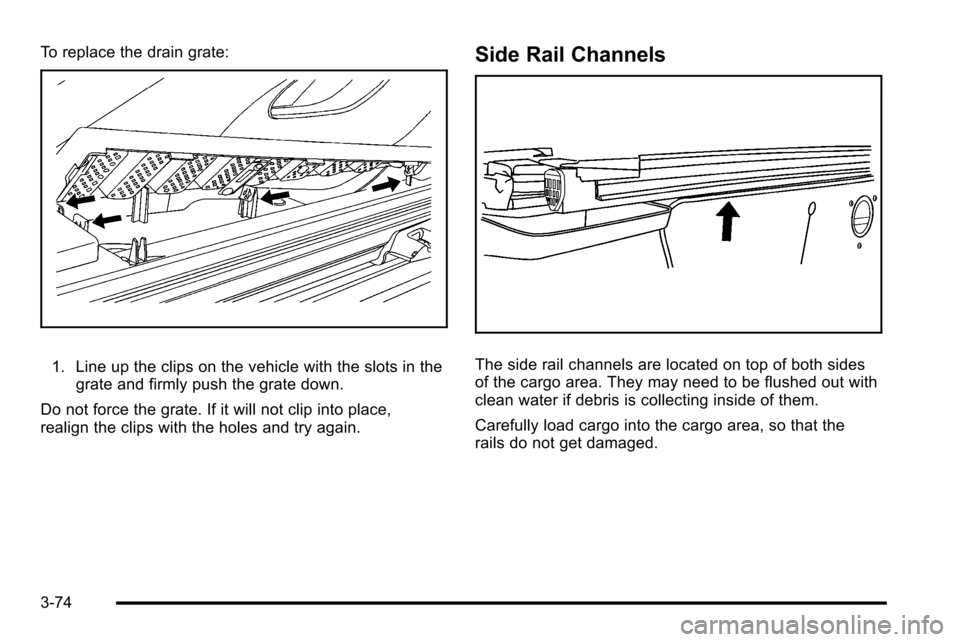 CADILLAC ESCALADE EXT 2010 3.G Owners Manual To replace the drain grate:
1. Line up the clips on the vehicle with the slots in thegrate and firmly push the grate down.
Do not force the grate. If it will not clip into place,
realign the clips wit CADILLAC ESCALADE EXT 2010 3.G Owners Manual To replace the drain grate:
1. Line up the clips on the vehicle with the slots in thegrate and firmly push the grate down.
Do not force the grate. If it will not clip into place,
realign the clips wit