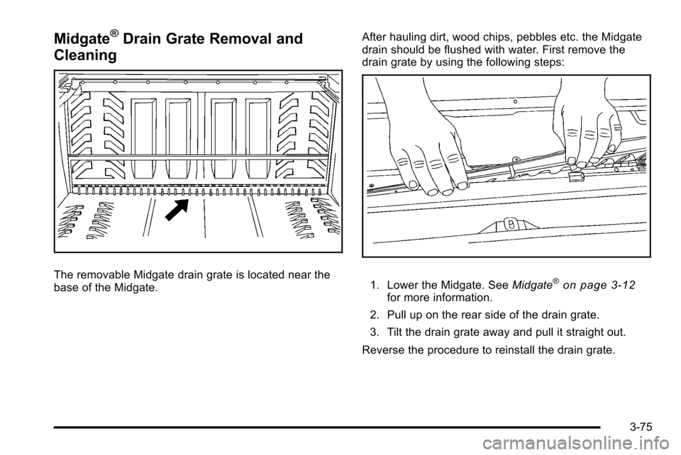 CADILLAC ESCALADE EXT 2010 3.G Owners Manual Midgate®Drain Grate Removal and
Cleaning
The removable Midgate drain grate is located near the
base of the Midgate. After hauling dirt, wood chips, pebbles etc. the Midgate
drain should be flushed wi CADILLAC ESCALADE EXT 2010 3.G Owners Manual Midgate®Drain Grate Removal and
Cleaning
The removable Midgate drain grate is located near the
base of the Midgate. After hauling dirt, wood chips, pebbles etc. the Midgate
drain should be flushed wi