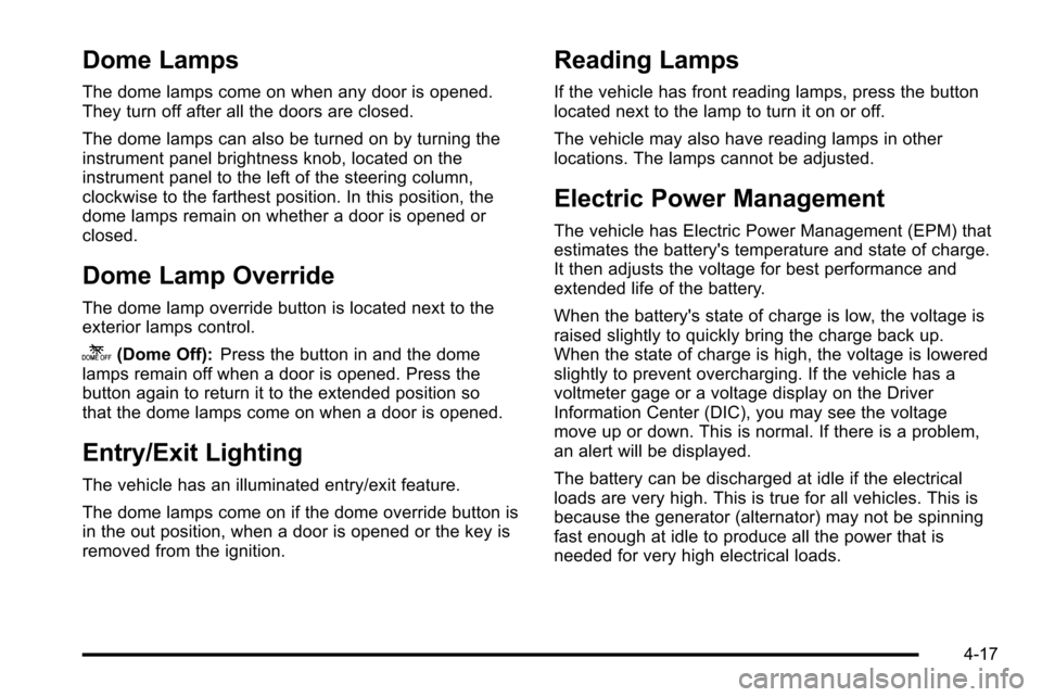 CADILLAC ESCALADE EXT 2010 3.G Owners Manual Dome Lamps
The dome lamps come on when any door is opened.
They turn off after all the doors are closed.
The dome lamps can also be turned on by turning the
instrument panel brightness knob, located o