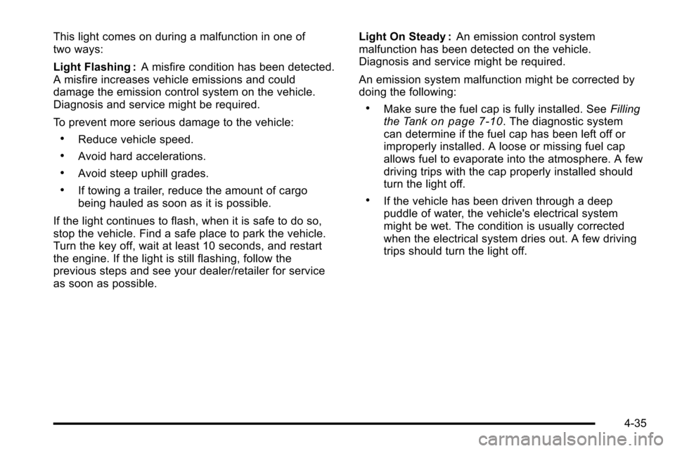 CADILLAC ESCALADE EXT 2010 3.G Owners Manual This light comes on during a malfunction in one of
two ways:
Light Flashing :A misfire condition has been detected.
A misfire increases vehicle emissions and could
damage the emission control system o