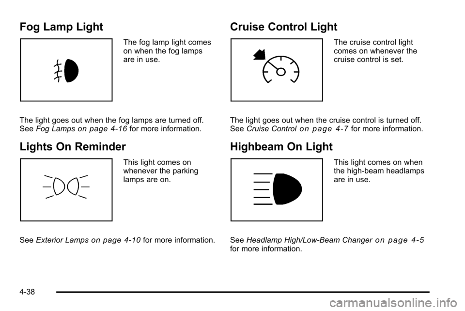 CADILLAC ESCALADE EXT 2010 3.G User Guide Fog Lamp Light
The fog lamp light comes
on when the fog lamps
are in use.
The light goes out when the fog lamps are turned off.
See Fog Lamps
on page 4‑16for more information.
Lights On Reminder
Thi