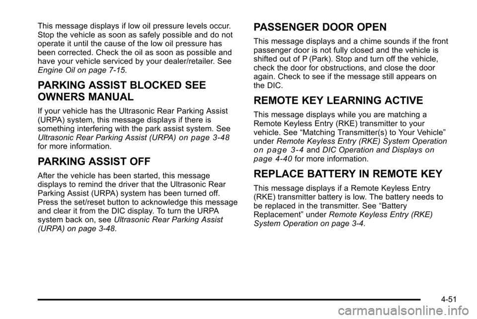 CADILLAC ESCALADE EXT 2010 3.G Owners Manual This message displays if low oil pressure levels occur.
Stop the vehicle as soon as safely possible and do not
operate it until the cause of the low oil pressure has
been corrected. Check the oil as s CADILLAC ESCALADE EXT 2010 3.G Owners Manual This message displays if low oil pressure levels occur.
Stop the vehicle as soon as safely possible and do not
operate it until the cause of the low oil pressure has
been corrected. Check the oil as s