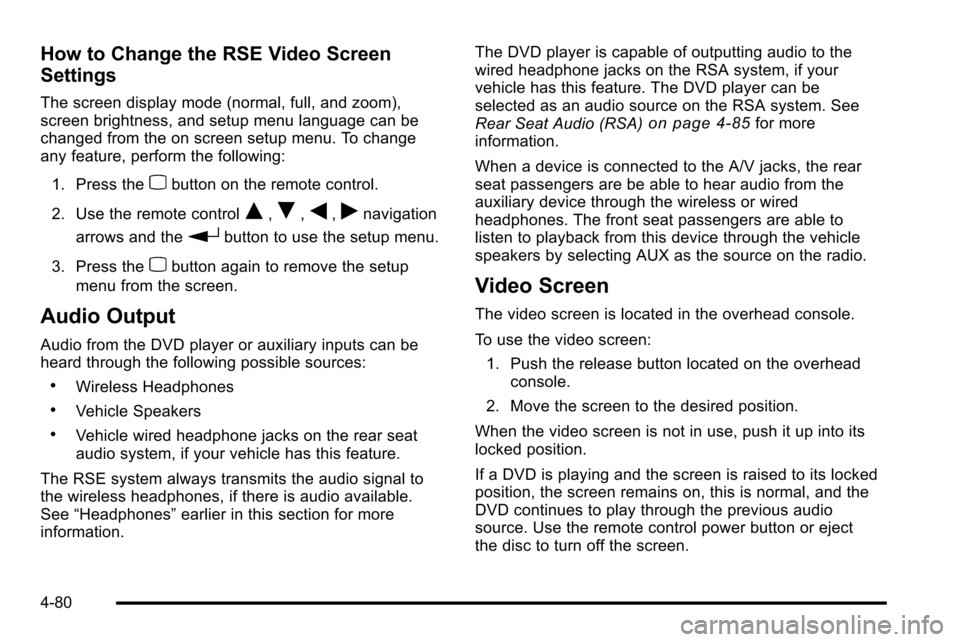 CADILLAC ESCALADE EXT 2010 3.G Owners Manual How to Change the RSE Video Screen
Settings
The screen display mode (normal, full, and zoom),
screen brightness, and setup menu language can be
changed from the on screen setup menu. To change
any fea CADILLAC ESCALADE EXT 2010 3.G Owners Manual How to Change the RSE Video Screen
Settings
The screen display mode (normal, full, and zoom),
screen brightness, and setup menu language can be
changed from the on screen setup menu. To change
any fea