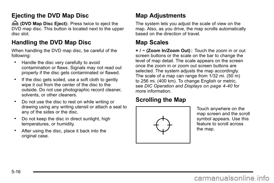 CADILLAC ESCALADE EXT 2010 3.G Owners Manual Ejecting the DVD Map Disc
Z
(DVD Map Disc Eject):Press twice to eject the
DVD map disc. This button is located next to the upper
disc slot.
Handling the DVD Map Disc
When handling the DVD map disc, be