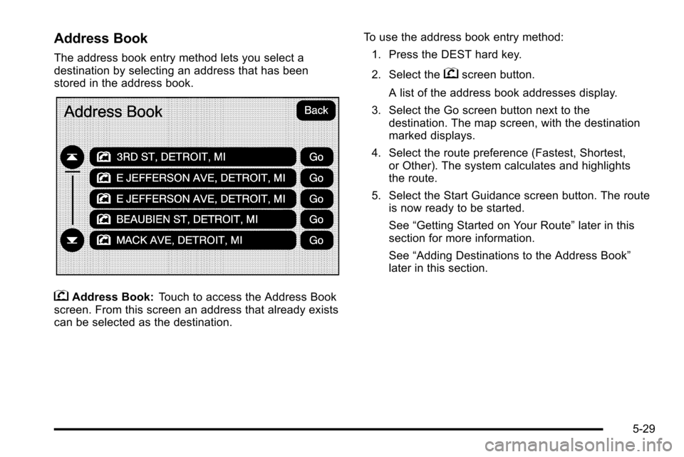 CADILLAC ESCALADE EXT 2010 3.G Manual Online Address Book
The address book entry method lets you select a
destination by selecting an address that has been
stored in the address book.
gAddress Book:Touch to access the Address Book
screen. From t CADILLAC ESCALADE EXT 2010 3.G Manual Online Address Book
The address book entry method lets you select a
destination by selecting an address that has been
stored in the address book.
gAddress Book:Touch to access the Address Book
screen. From t