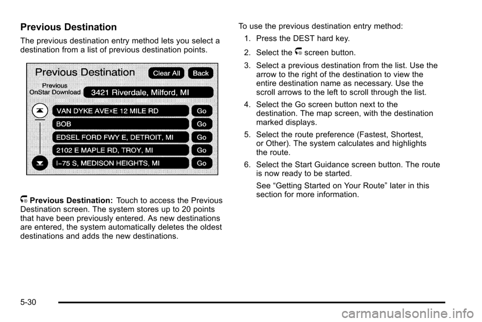 CADILLAC ESCALADE EXT 2010 3.G Manual Online Previous Destination
The previous destination entry method lets you select a
destination from a list of previous destination points.
/Previous Destination:Touch to access the Previous
Destination scre CADILLAC ESCALADE EXT 2010 3.G Manual Online Previous Destination
The previous destination entry method lets you select a
destination from a list of previous destination points.
/Previous Destination:Touch to access the Previous
Destination scre