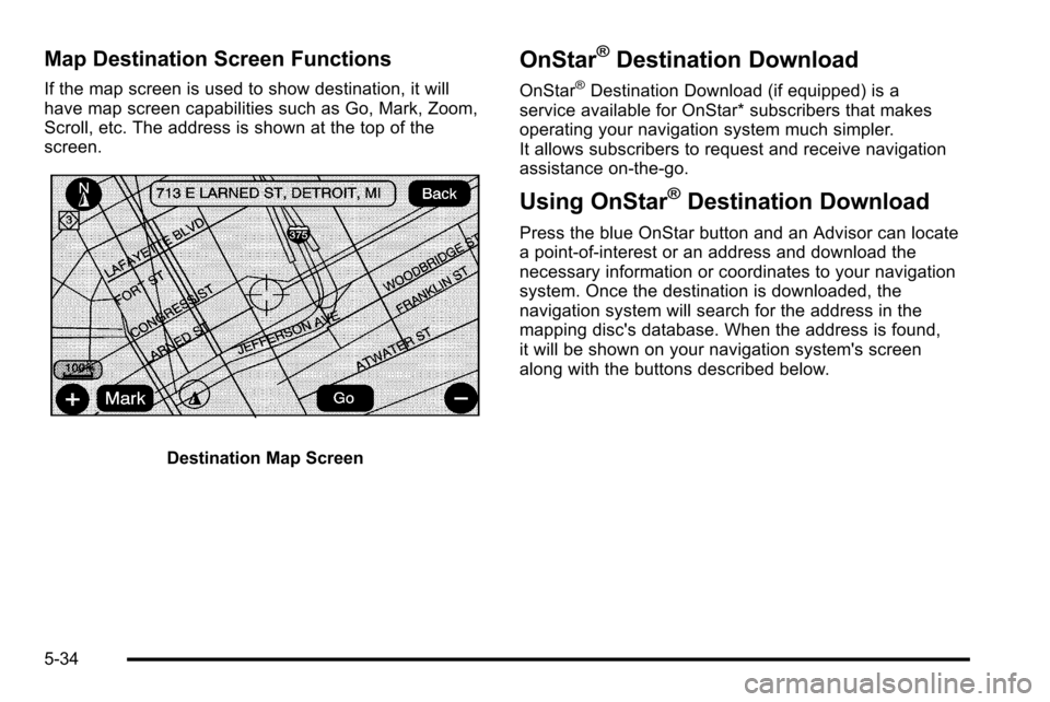 CADILLAC ESCALADE EXT 2010 3.G Owners Manual Map Destination Screen Functions
If the map screen is used to show destination, it will
have map screen capabilities such as Go, Mark, Zoom,
Scroll, etc. The address is shown at the top of the
screen. CADILLAC ESCALADE EXT 2010 3.G Owners Manual Map Destination Screen Functions
If the map screen is used to show destination, it will
have map screen capabilities such as Go, Mark, Zoom,
Scroll, etc. The address is shown at the top of the
screen.