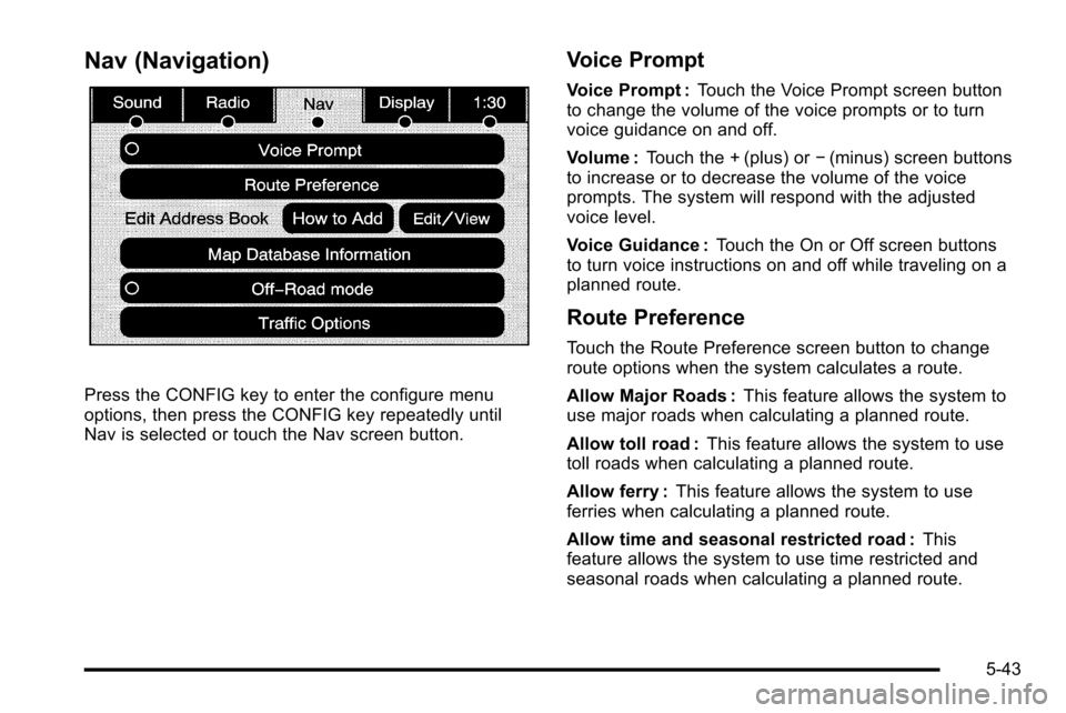 CADILLAC ESCALADE EXT 2010 3.G Owners Manual Nav (Navigation)
Press the CONFIG key to enter the configure menu
options, then press the CONFIG key repeatedly until
Nav is selected or touch the Nav screen button.
Voice Prompt
Voice Prompt :Touch t CADILLAC ESCALADE EXT 2010 3.G Owners Manual Nav (Navigation)
Press the CONFIG key to enter the configure menu
options, then press the CONFIG key repeatedly until
Nav is selected or touch the Nav screen button.
Voice Prompt
Voice Prompt :Touch t