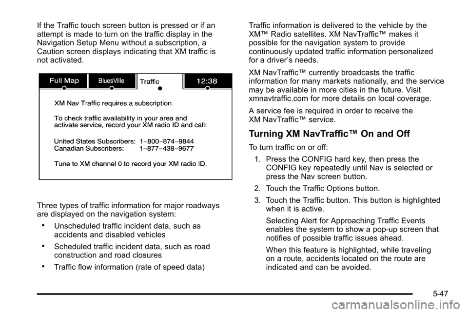 CADILLAC ESCALADE EXT 2010 3.G Owners Manual If the Traffic touch screen button is pressed or if an
attempt is made to turn on the traffic display in the
Navigation Setup Menu without a subscription, a
Caution screen displays indicating that XM 